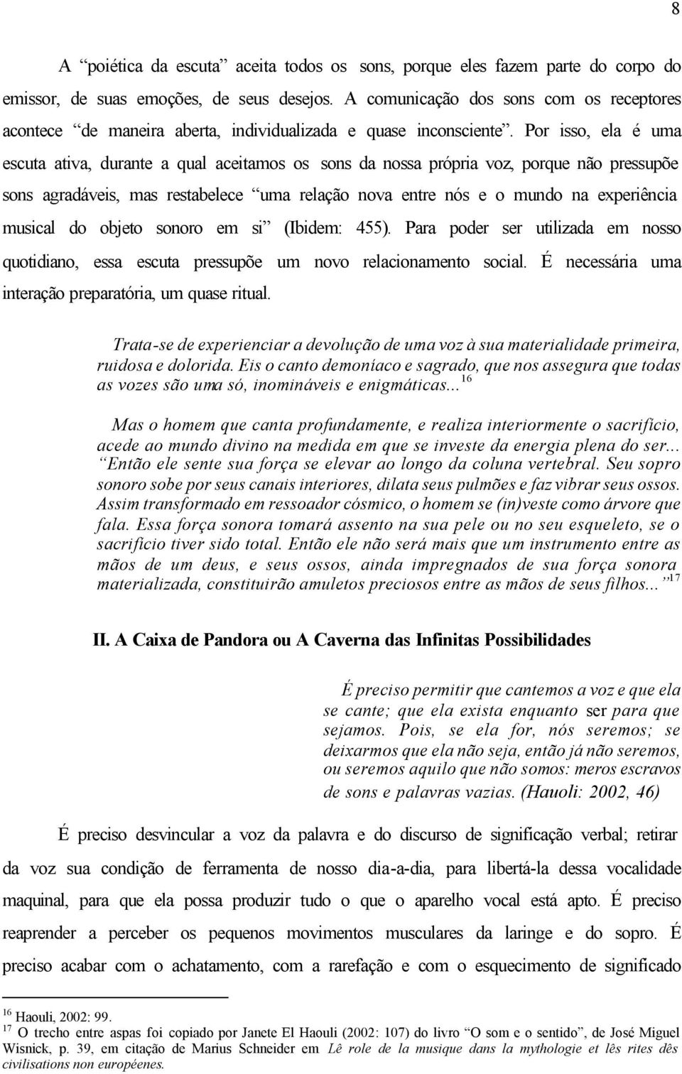 Por isso, ela é uma escuta ativa, durante a qual aceitamos os sons da nossa própria voz, porque não pressupõe sons agradáveis, mas restabelece uma relação nova entre nós e o mundo na experiência