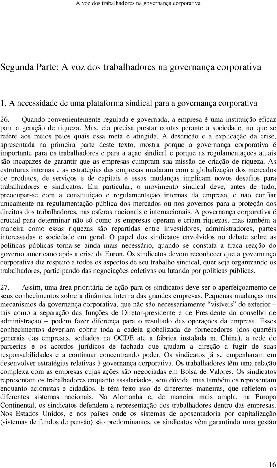 Mas, ela precisa prestar contas perante a sociedade, no que se refere aos meios pelos quais essa meta é atingida.