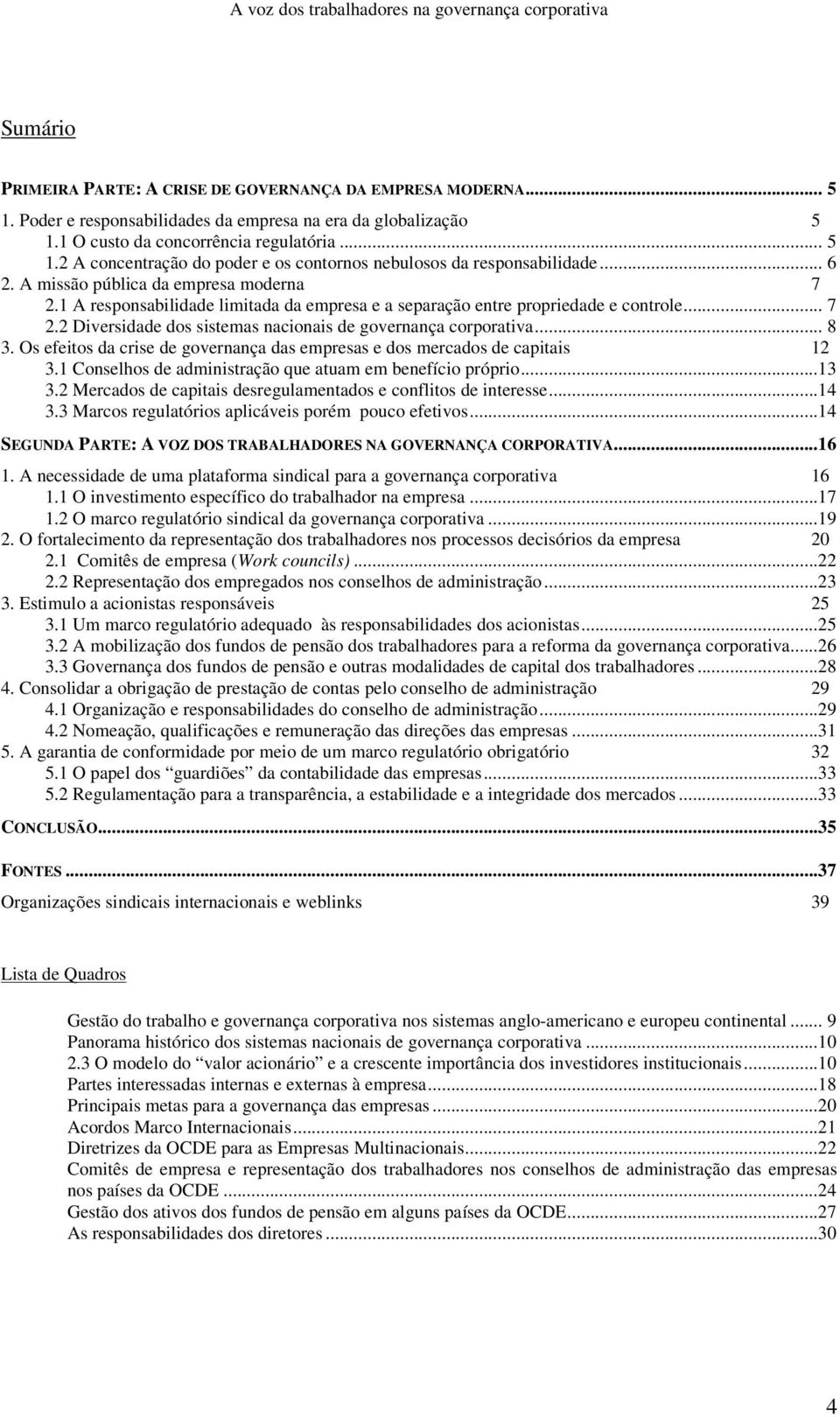 .. 8 3. Os efeitos da crise de governança das empresas e dos mercados de capitais 12 3.1 Conselhos de administração que atuam em benefício próprio...13 3.