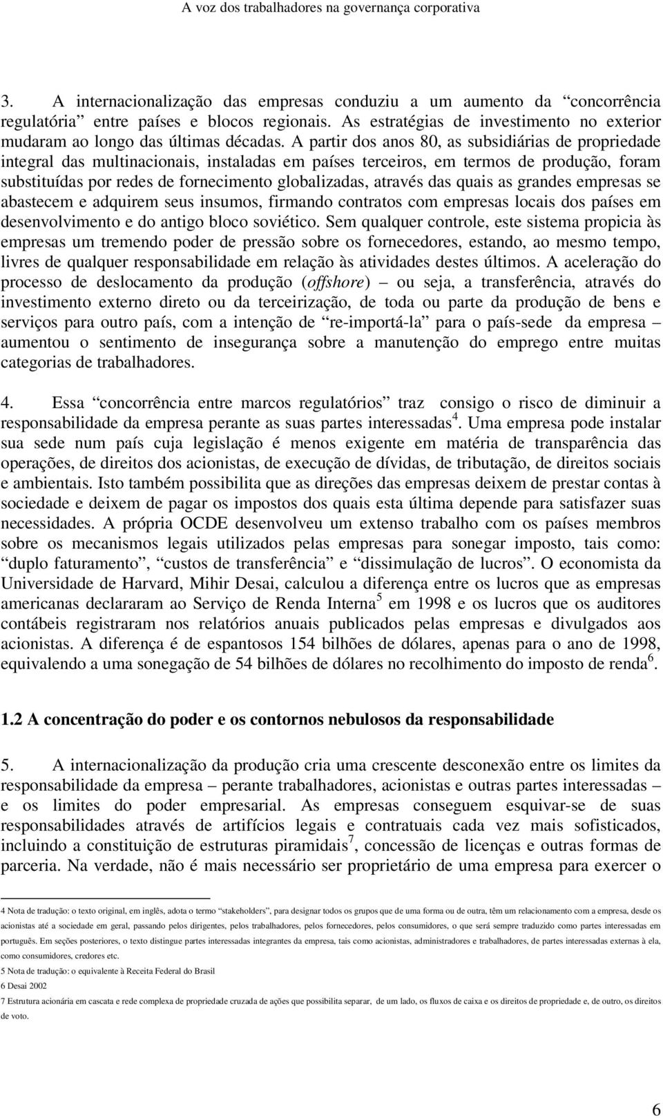 A partir dos anos 80, as subsidiárias de propriedade integral das multinacionais, instaladas em países terceiros, em termos de produção, foram substituídas por redes de fornecimento globalizadas,