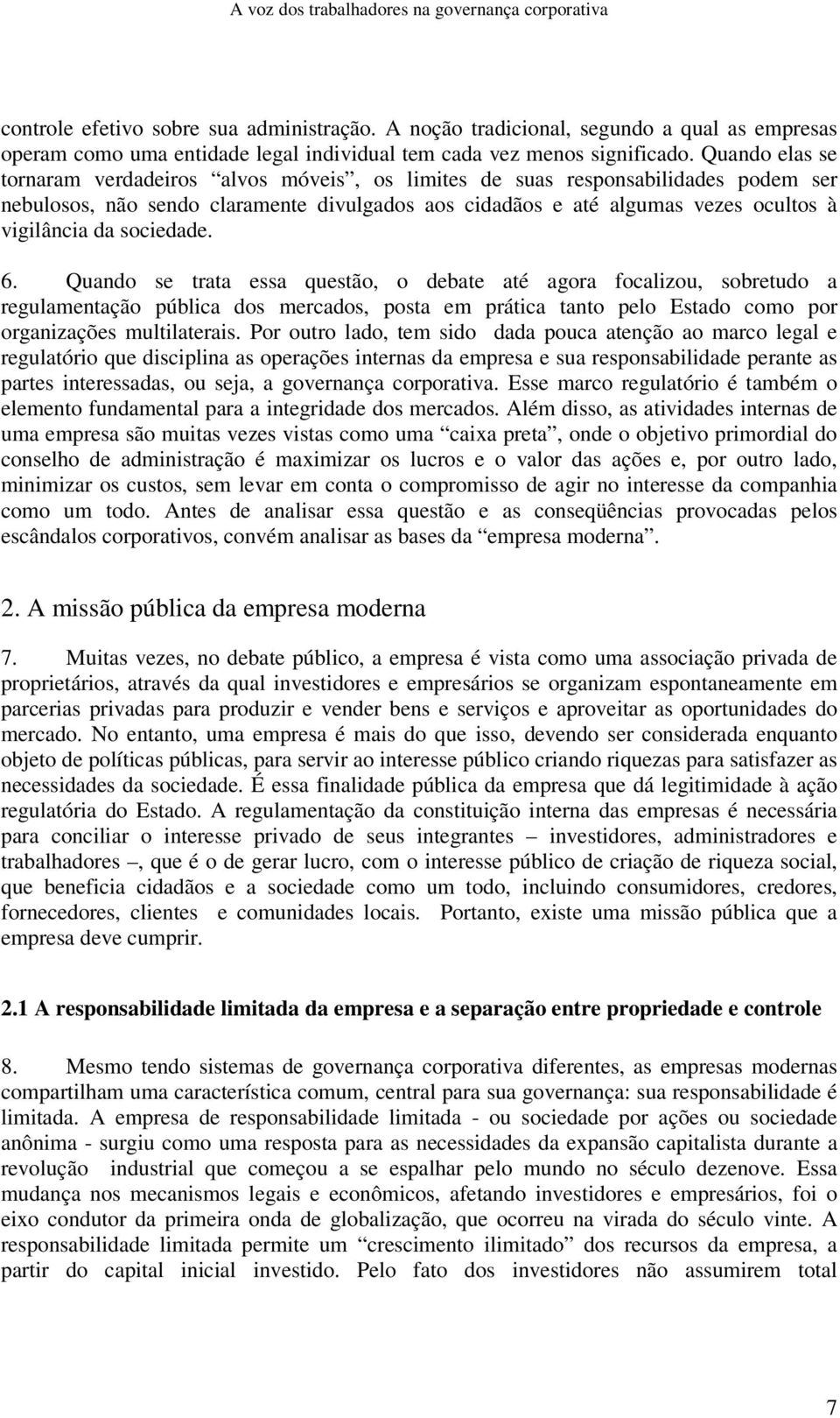 sociedade. 6. Quando se trata essa questão, o debate até agora focalizou, sobretudo a regulamentação pública dos mercados, posta em prática tanto pelo Estado como por organizações multilaterais.