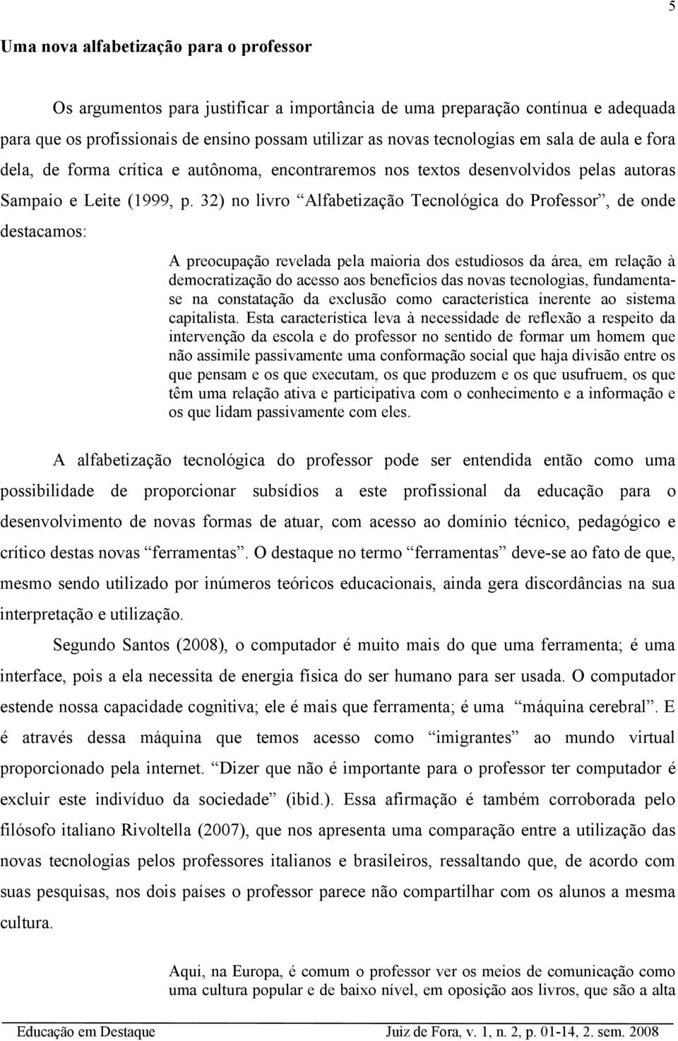 32) no livro Alfabetização Tecnológica do Professor, de onde destacamos: A preocupação revelada pela maioria dos estudiosos da área, em relação à democratização do acesso aos benefícios das novas