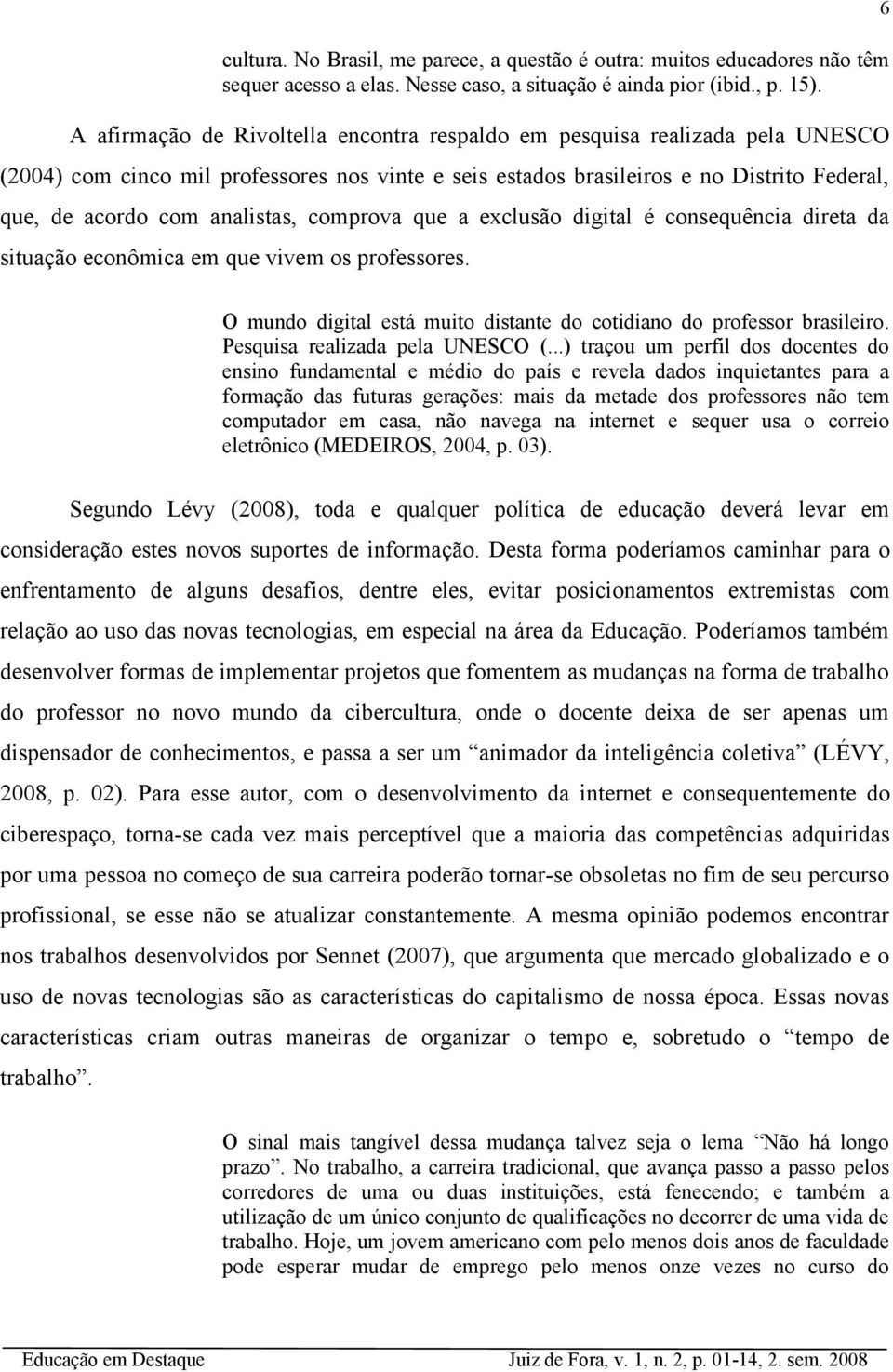 analistas, comprova que a exclusão digital é consequência direta da situação econômica em que vivem os professores. 6 O mundo digital está muito distante do cotidiano do professor brasileiro.