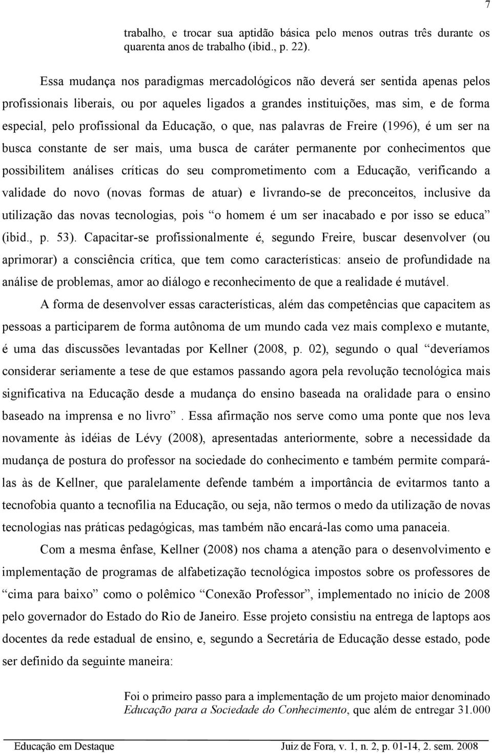 da Educação, o que, nas palavras de Freire (1996), é um ser na busca constante de ser mais, uma busca de caráter permanente por conhecimentos que possibilitem análises críticas do seu comprometimento