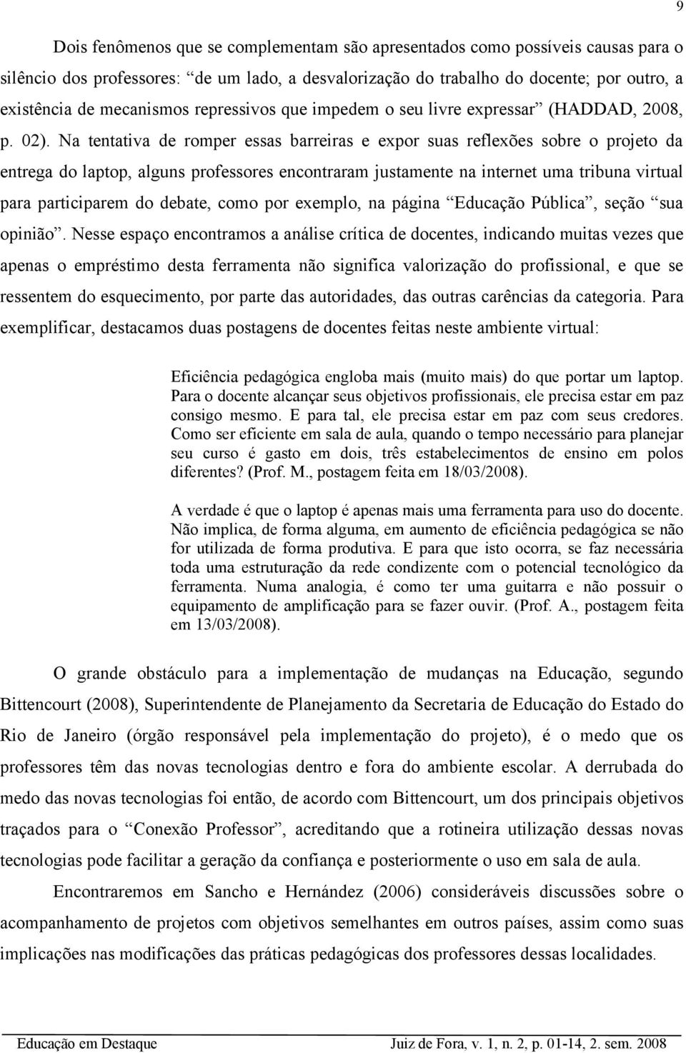 Na tentativa de romper essas barreiras e expor suas reflexões sobre o projeto da entrega do laptop, alguns professores encontraram justamente na internet uma tribuna virtual para participarem do