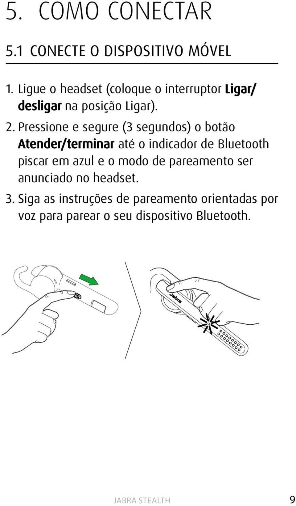 Pressione e segure (3 segundos) o botão Atender/terminar até o indicador de Bluetooth piscar