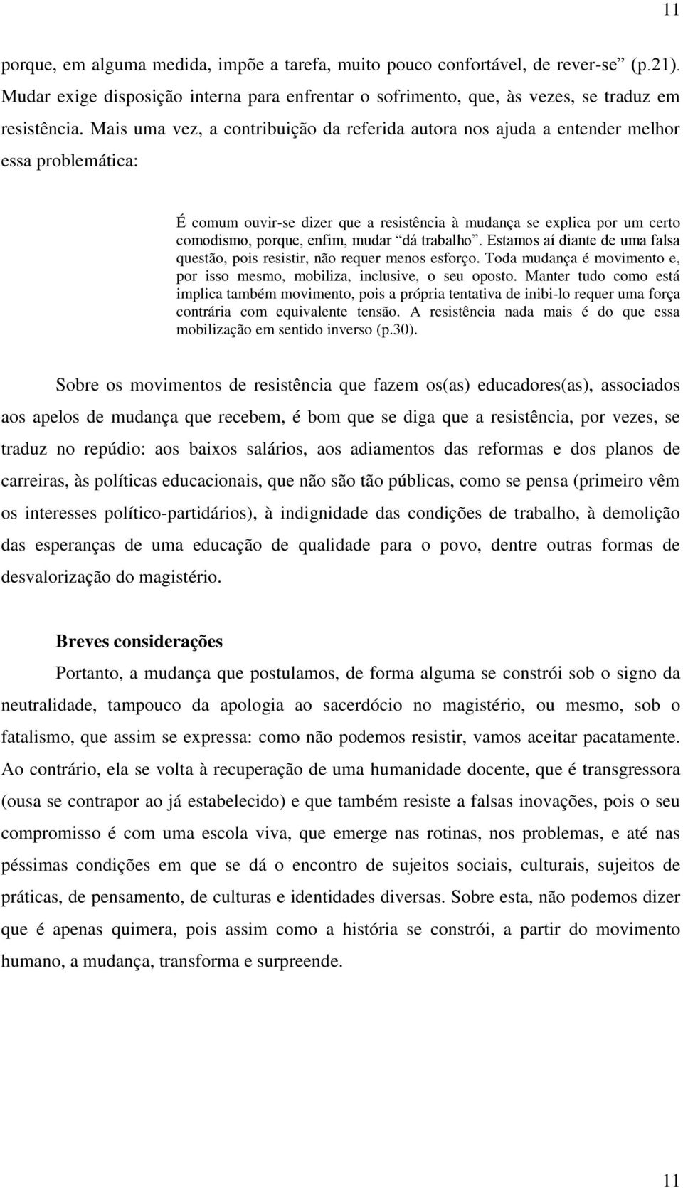 mudar dá trabalho. Estamos aí diante de uma falsa questão, pois resistir, não requer menos esforço. Toda mudança é movimento e, por isso mesmo, mobiliza, inclusive, o seu oposto.