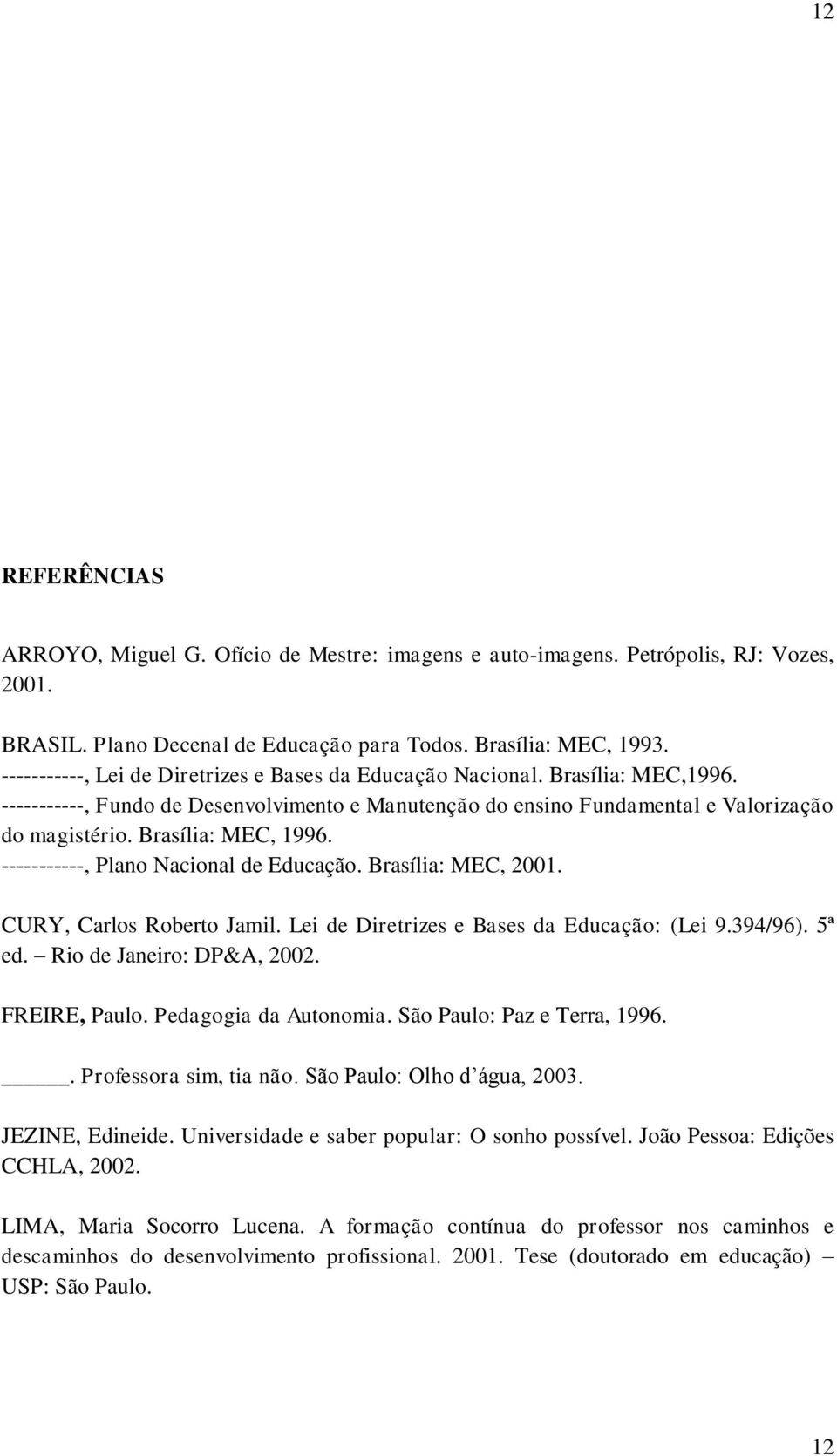 Brasília: MEC, 1996. -----------, Plano Nacional de Educação. Brasília: MEC, 2001. CURY, Carlos Roberto Jamil. Lei de Diretrizes e Bases da Educação: (Lei 9.394/96). 5ª ed. Rio de Janeiro: DP&A, 2002.
