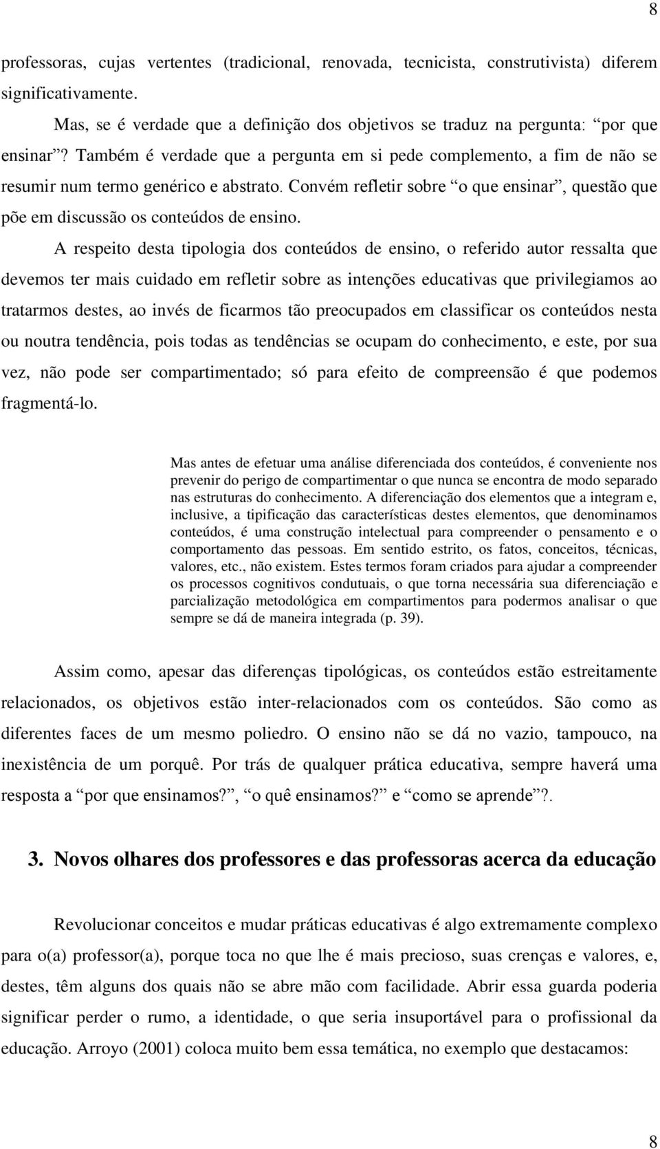 A respeito desta tipologia dos conteúdos de ensino, o referido autor ressalta que devemos ter mais cuidado em refletir sobre as intenções educativas que privilegiamos ao tratarmos destes, ao invés de