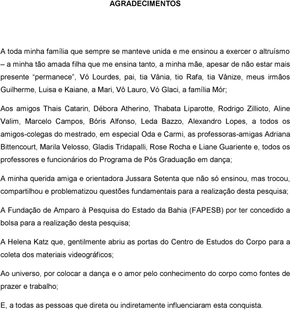 Liparotte, Rodrigo Zillioto, Aline Valim, Marcelo Campos, Bóris Alfonso, Leda Bazzo, Alexandro Lopes, a todos os amigos-colegas do mestrado, em especial Oda e Carmi, as professoras-amigas Adriana