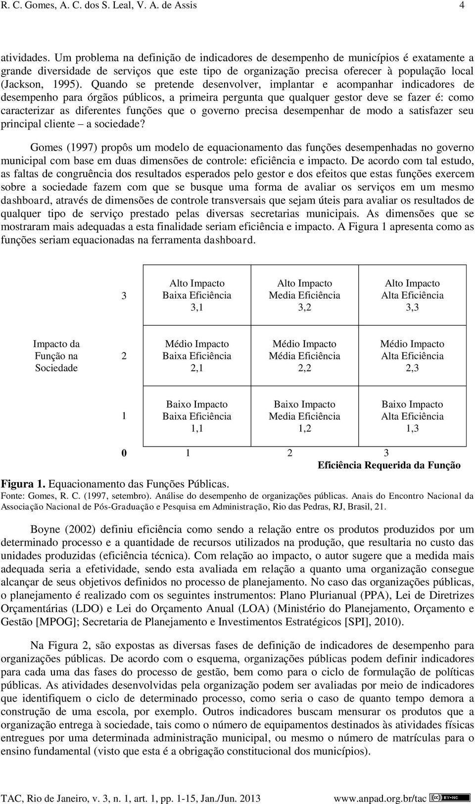 Quando se pretende desenvolver, implantar e acompanhar indicadores de desempenho para órgãos públicos, a primeira pergunta que qualquer gestor deve se fazer é: como caracterizar as diferentes funções