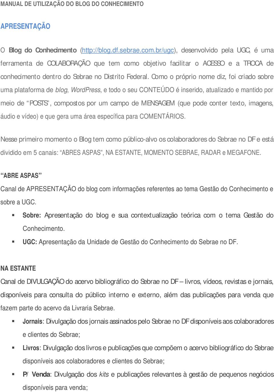 Como o próprio nome diz, foi criado sobre uma plataforma de blog, WordPress, e todo o seu CONTEÚDO é inserido, atualizado e mantido por meio de POSTS, compostos por um campo de MENSAGEM (que pode