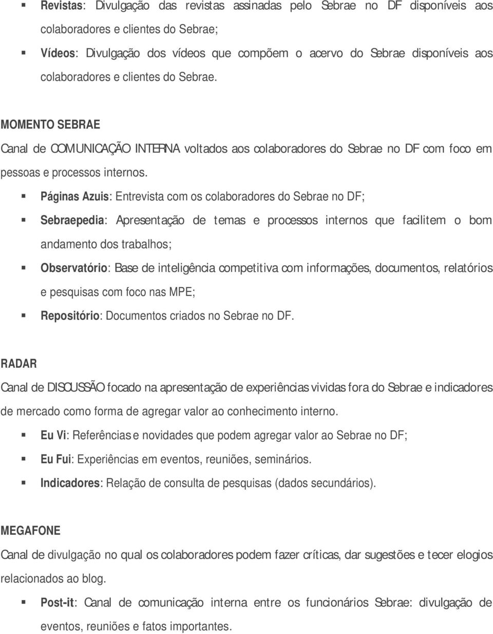 Páginas Azuis: Entrevista com os colaboradores do Sebrae no DF; Sebraepedia: Apresentação de temas e processos internos que facilitem o bom andamento dos trabalhos; Observatório: Base de inteligência