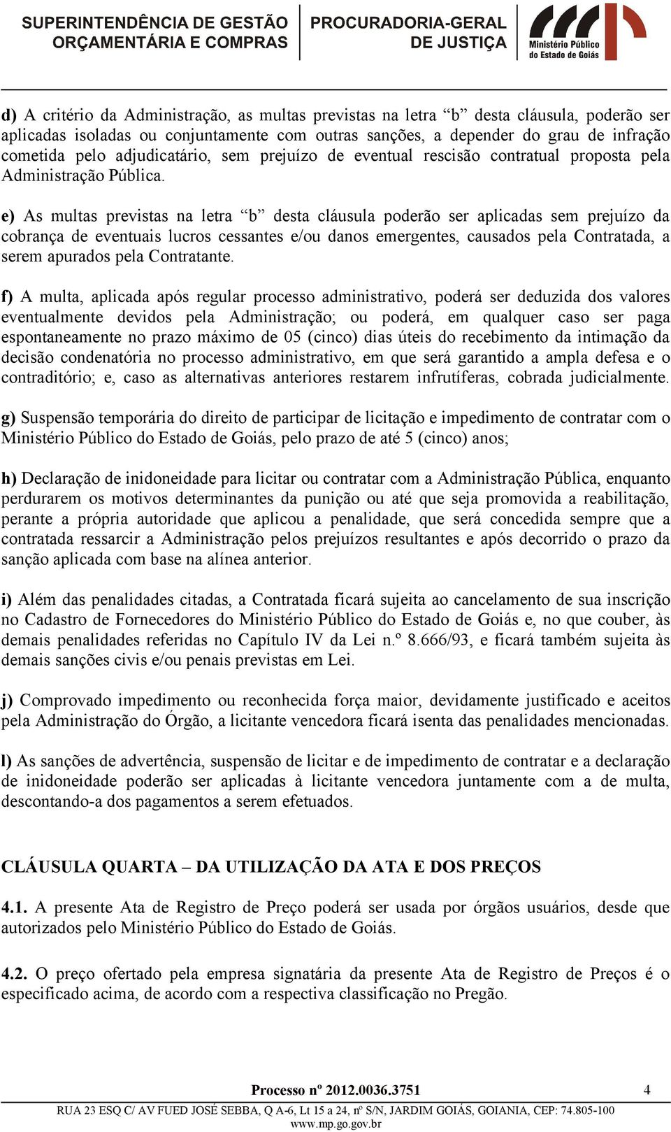 e) As multas previstas na letra b desta cláusula poderão ser aplicadas sem prejuízo da cobrança de eventuais lucros cessantes e/ou danos emergentes, causados pela Contratada, a serem apurados pela