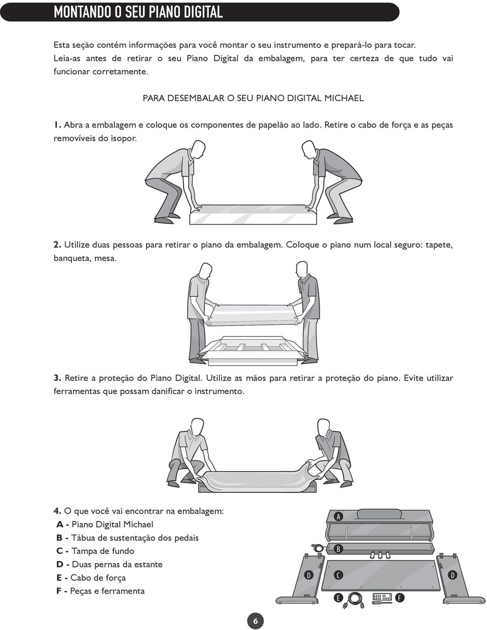 Abra a embalagem e coloque os componentes de papelão ao lado. Retire o cabo de força e as peças removíveis do isopor. 2. Utilize duas pessoas para retirar o piano da embalagem.