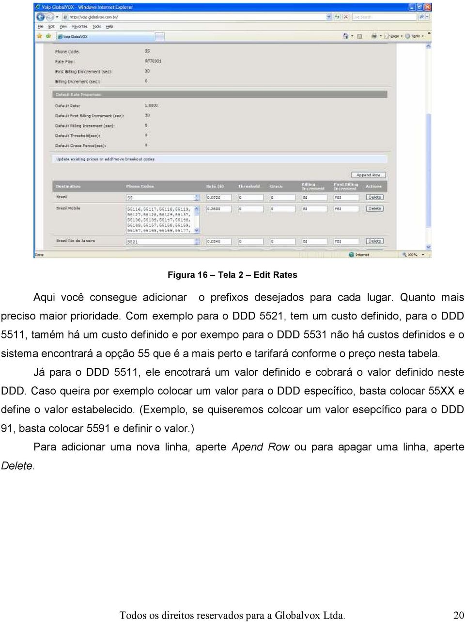 perto e tarifará conforme o preço nesta tabela. Já para o DDD 5511, ele encotrará um valor definido e cobrará o valor definido neste DDD.