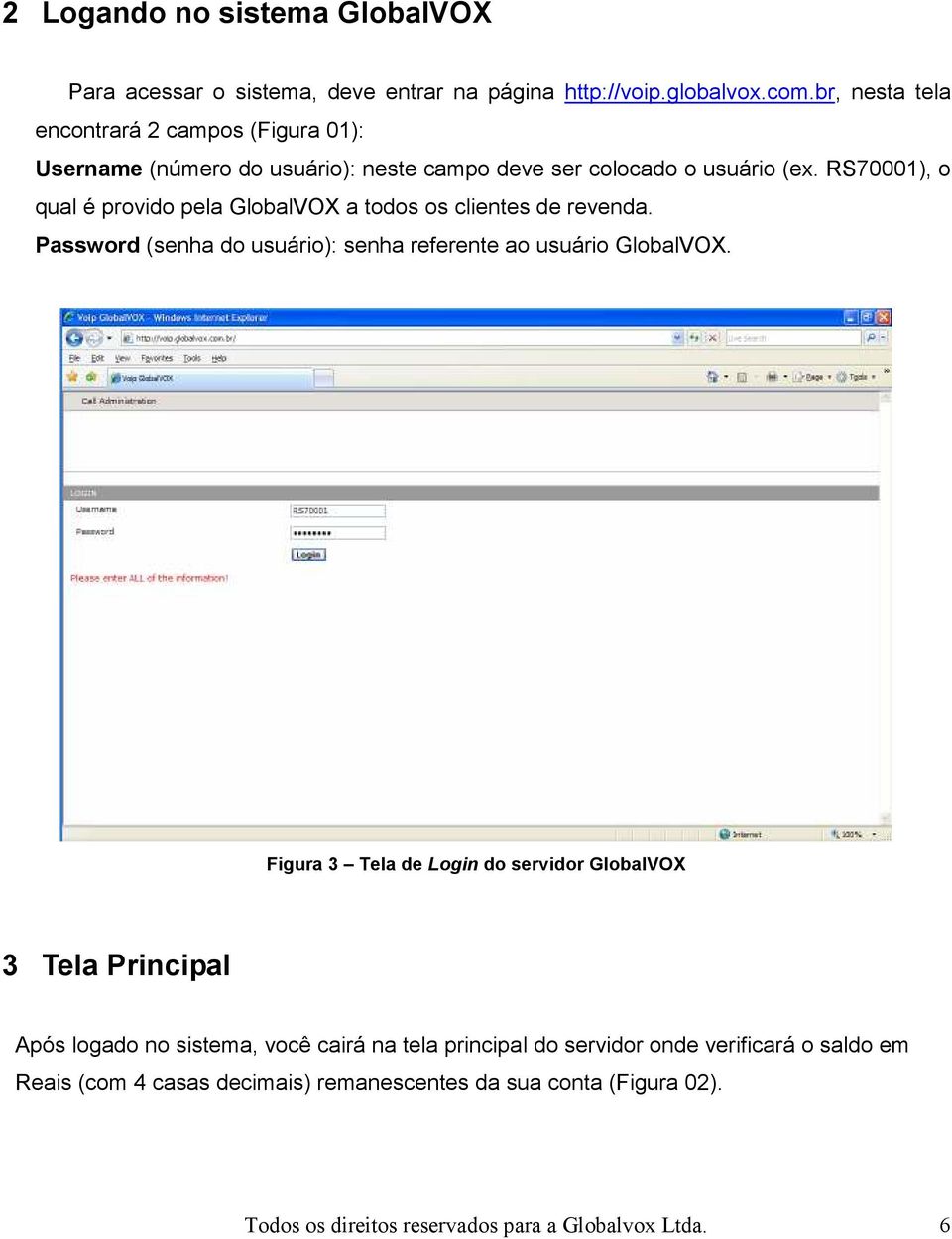 RS70001), o qual é provido pela GlobalVOX a todos os clientes de revenda. Password (senha do usuário): senha referente ao usuário GlobalVOX.