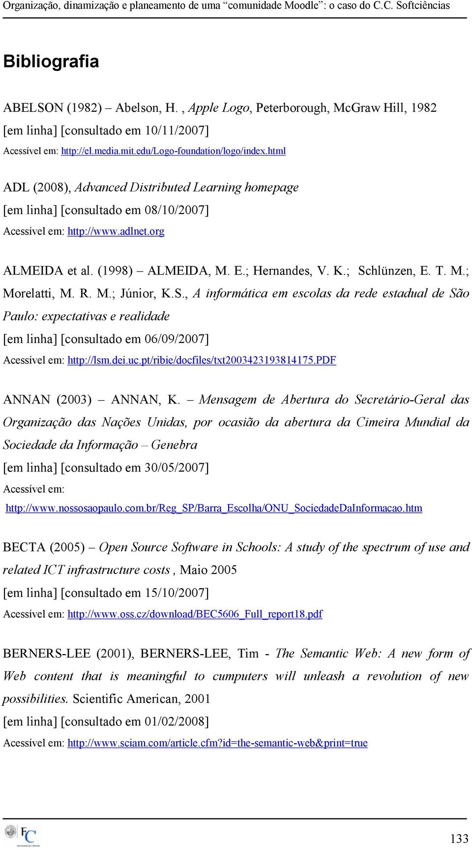 T. M.; Morelatti, M. R. M.; Júnior, K.S., A informática em escolas da rede estadual de São Paulo: expectativas e realidade [em linha] [consultado em 06/09/2007] Acessível em: http://lsm.dei.uc.