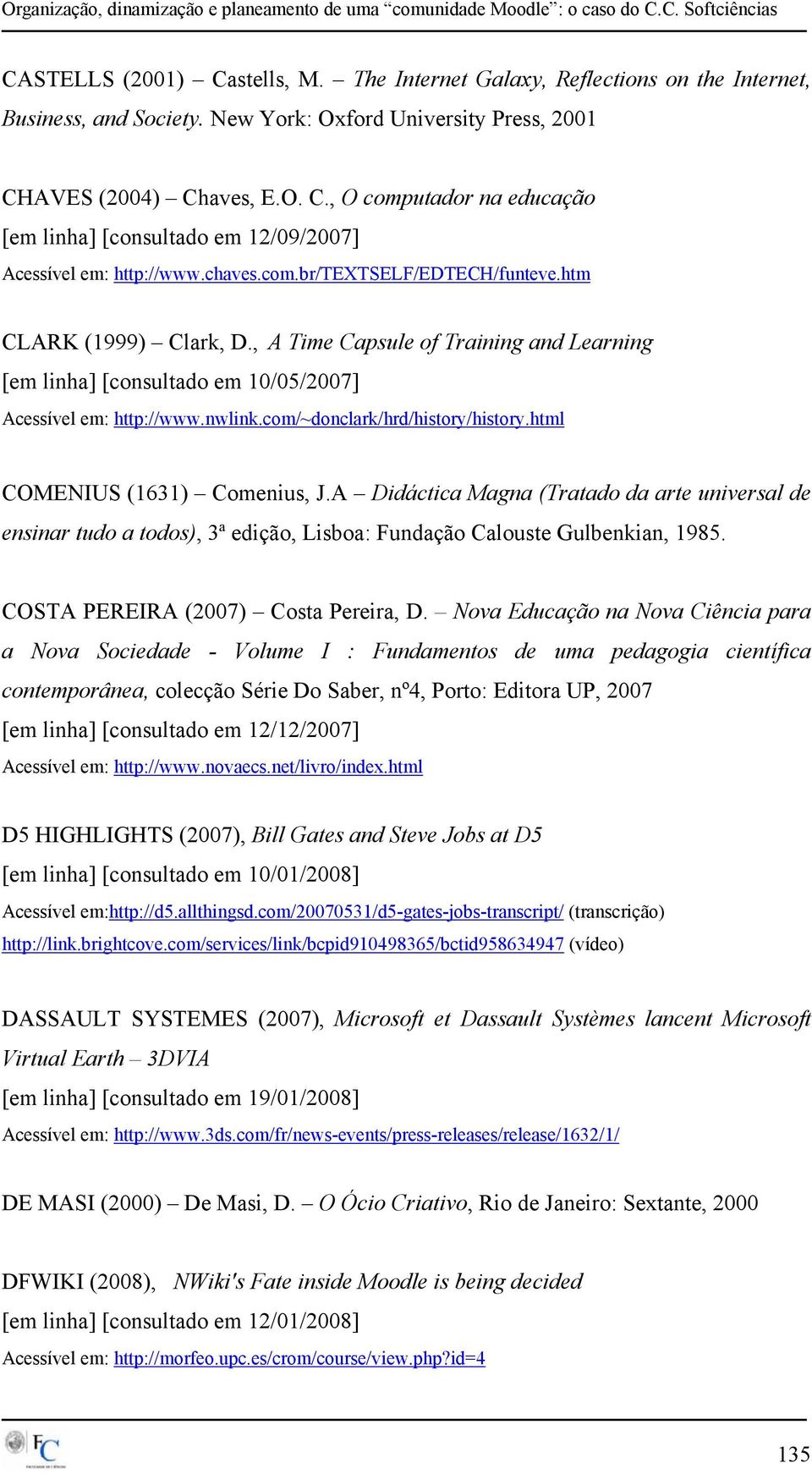 com/~donclark/hrd/history/history.html COMENIUS (1631) Comenius, J.A Didáctica Magna (Tratado da arte universal de ensinar tudo a todos), 3ª edição, Lisboa: Fundação Calouste Gulbenkian, 1985.