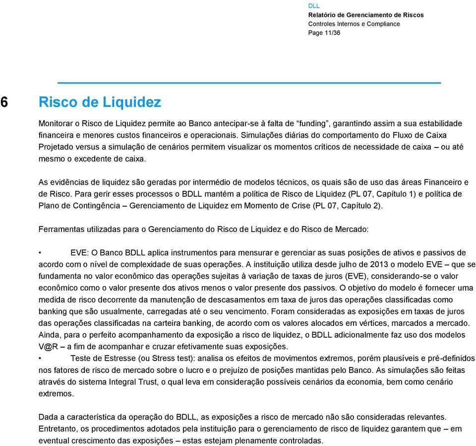 Simulações diárias do comportamento do Fluxo de Caixa Projetado versus a simulação de cenários permitem visualizar os momentos críticos de necessidade de caixa ou até mesmo o excedente de caixa.