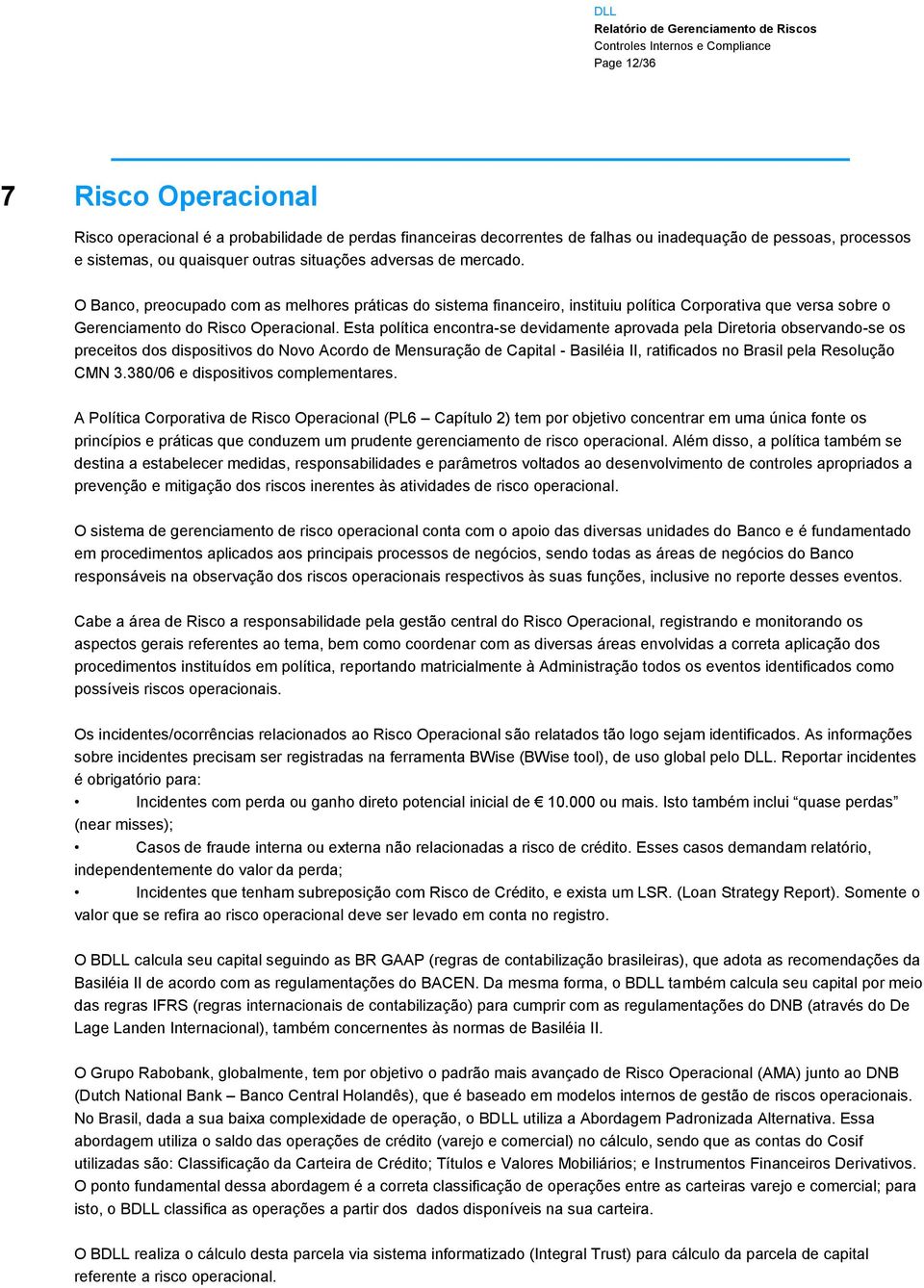 Esta política encontra-se devidamente aprovada pela Diretoria observando-se os preceitos dos dispositivos do Novo Acordo de Mensuração de Capital - Basiléia II, ratificados no Brasil pela Resolução