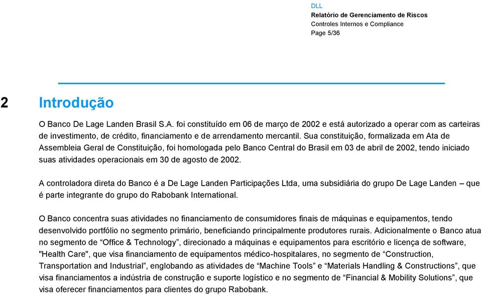 Sua constituição, formalizada em Ata de Assembleia Geral de Constituição, foi homologada pelo Banco Central do Brasil em 3 de abril de 22, tendo iniciado suas atividades operacionais em 3 de agosto