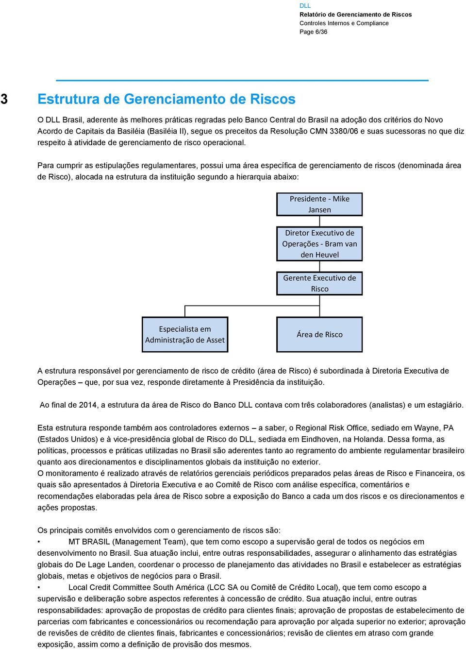 Para cumprir as estipulações regulamentares, possui uma área específica de gerenciamento de riscos (denominada área de Risco), alocada na estrutura da instituição segundo a hierarquia abaixo: