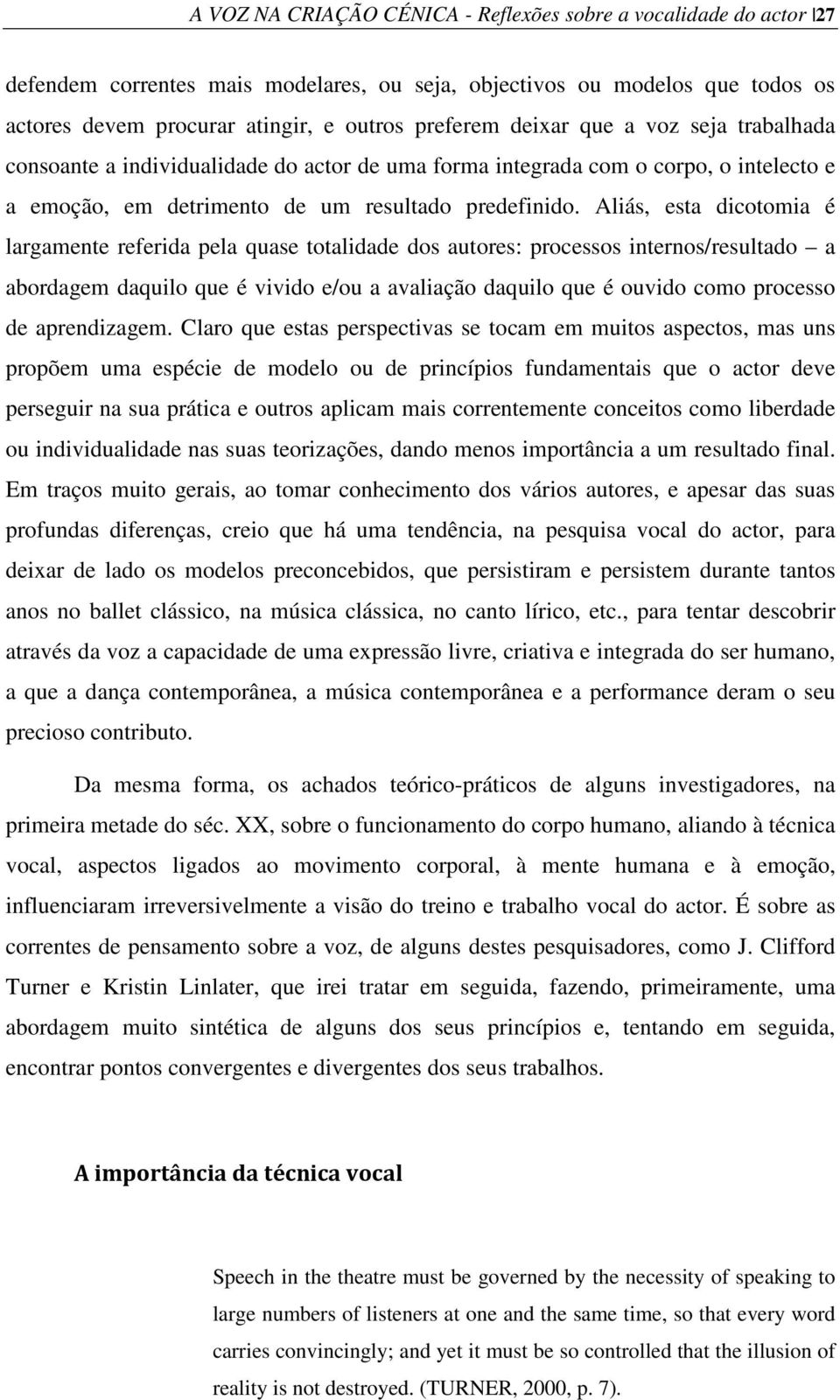 Aliás, esta dicotomia é largamente referida pela quase totalidade dos autores: processos internos/resultado a abordagem daquilo que é vivido e/ou a avaliação daquilo que é ouvido como processo de