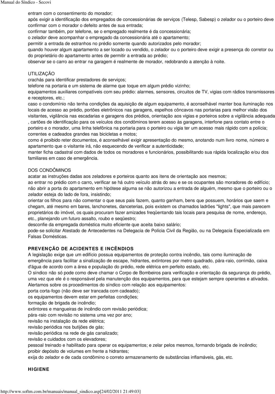 estranhos no prédio somente quando autorizados pelo morador; quando houver algum apartamento a ser locado ou vendido, o zelador ou o porteiro deve exigir a presença do corretor ou do proprietário do