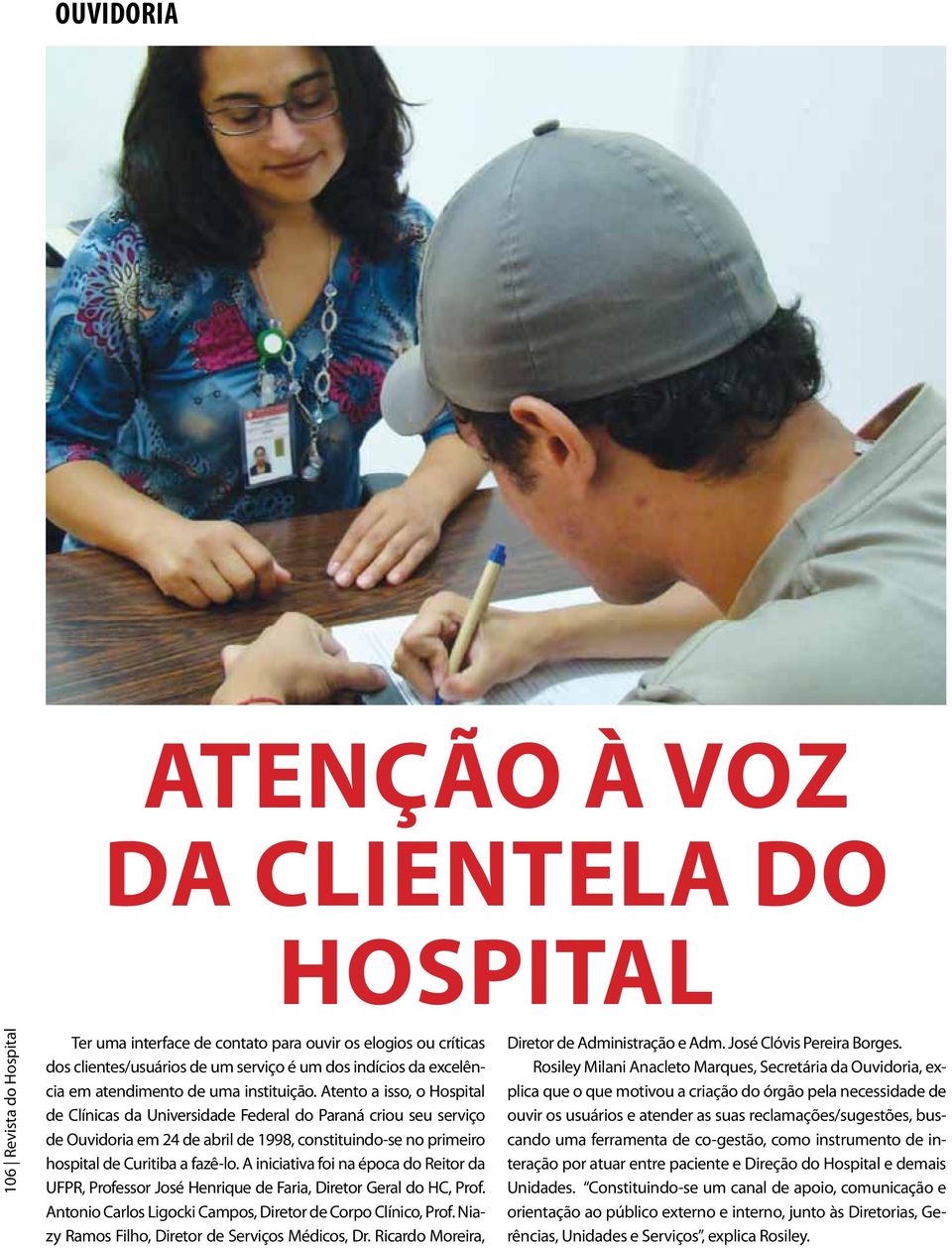 Atento a isso, o Hospital de Clínicas da Universidade Federal do Paraná criou seu serviço de Ouvidoria em 24 de abril de 1998, constituindo-se no primeiro hospital de Curitiba a fazê-lo.