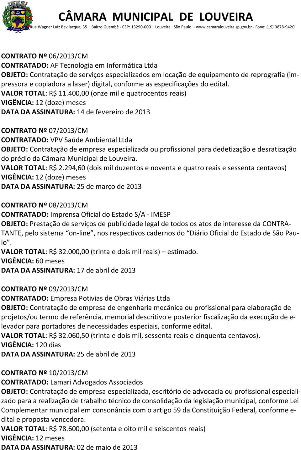 400,00 (onze mil e quatrocentos reais) DATA DA ASSINATURA: 14 de fevereiro de 2013 CONTRATO Nº 07/2013/CM CONTRATADO: VPV Saúde Ambiental Ltda OBJETO: Contratação de empresa especializada ou