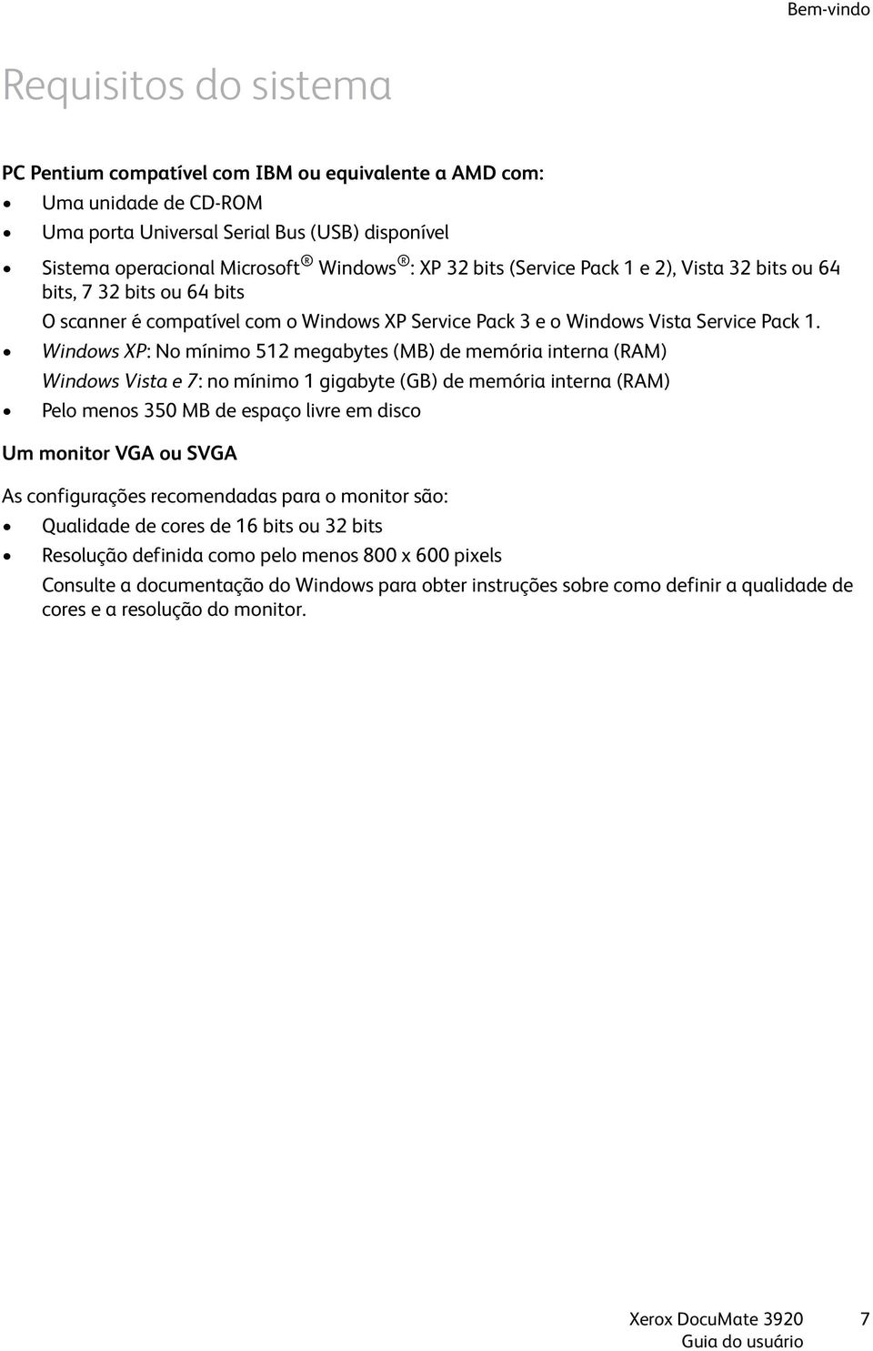 Windows XP: No mínimo 512 megabytes (MB) de memória interna (RAM) Windows Vista e 7: no mínimo 1 gigabyte (GB) de memória interna (RAM) Pelo menos 350 MB de espaço livre em disco Um monitor VGA ou