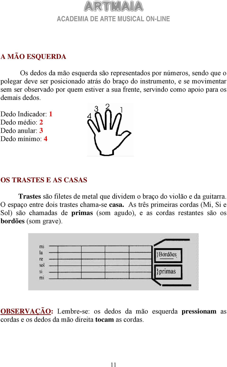 Dedo Indicador: 1 Dedo médio: 2 Dedo anular: 3 Dedo mínimo: 4 OS TRASTES E AS CASAS Trastes são filetes de metal que dividem o braço do violão e da guitarra.