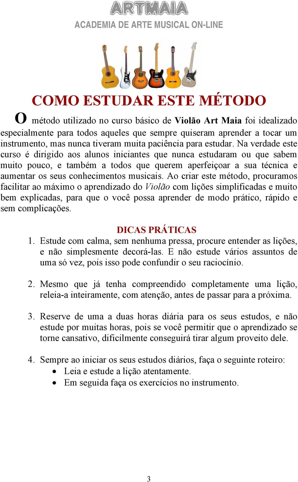 Na verdade este curso é dirigido aos alunos iniciantes que nunca estudaram ou que sabem muito pouco, e também a todos que querem aperfeiçoar a sua técnica e aumentar os seus conhecimentos musicais.