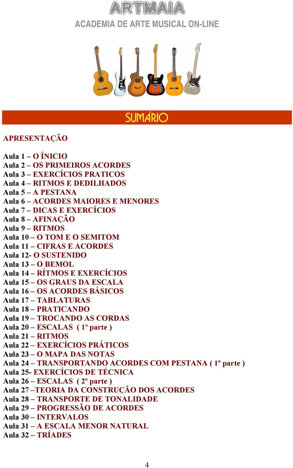 17 TABLATURAS Aula 18 PRATICANDO Aula 19 TROCANDO AS CORDAS Aula 20 ESCALAS ( 1ª parte ) Aula 21 RITMOS Aula 22 EXERCÍCIOS PRÁTICOS Aula 23 O MAPA DAS NOTAS Aula 24 TRANSPORTANDO ACORDES COM PESTANA