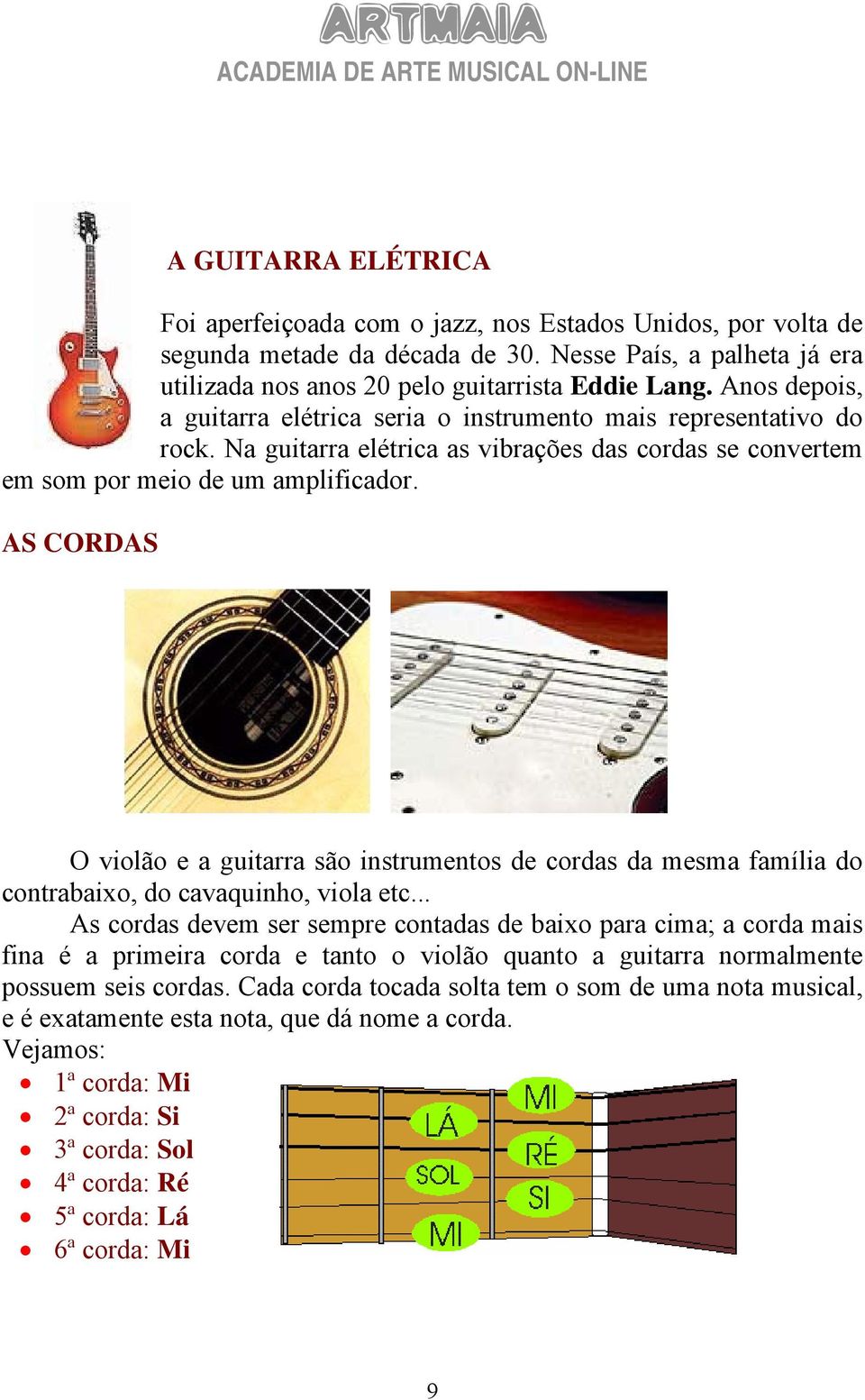 AS CORDAS O violão e a guitarra são instrumentos de cordas da mesma família do contrabaixo, do cavaquinho, viola etc.