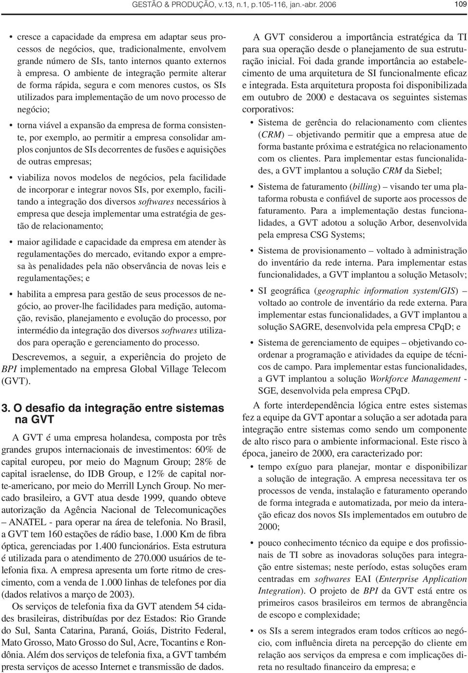 O ambiente de integração permite alterar de forma rápida, segura e com menores custos, os SIs utilizados para implementação de um novo processo de negócio; torna viável a expansão da empresa de forma