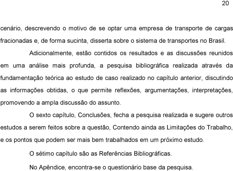 capítulo anterior, discutindo as informações obtidas, o que permite reflexões, argumentações, interpretações, promovendo a ampla discussão do assunto.