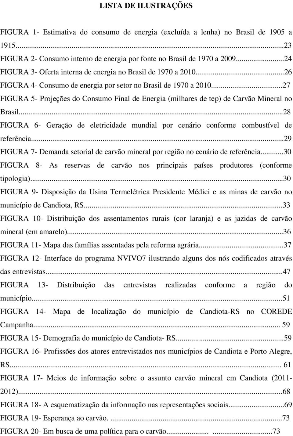 ..27 FIGURA 5- Projeções do Consumo Final de Energia (milhares de tep) de Carvão Mineral no Brasil...28 FIGURA 6- Geração de eletricidade mundial por cenário conforme combustível de referência.