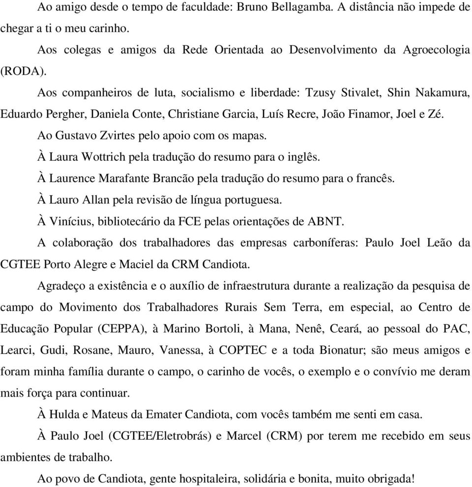 Ao Gustavo Zvirtes pelo apoio com os mapas. À Laura Wottrich pela tradução do resumo para o inglês. À Laurence Marafante Brancão pela tradução do resumo para o francês.