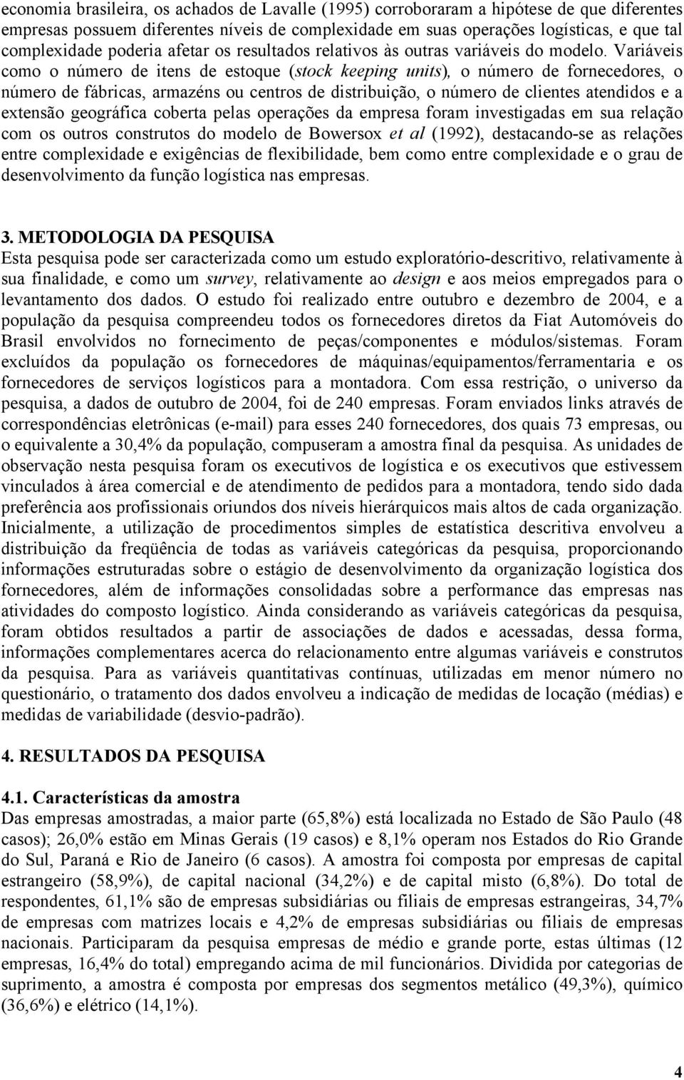 Variáveis como o número de itens de estoque (stock keeping units), o número de fornecedores, o número de fábricas, armazéns ou centros de distribuição, o número de clientes atendidos e a extensão