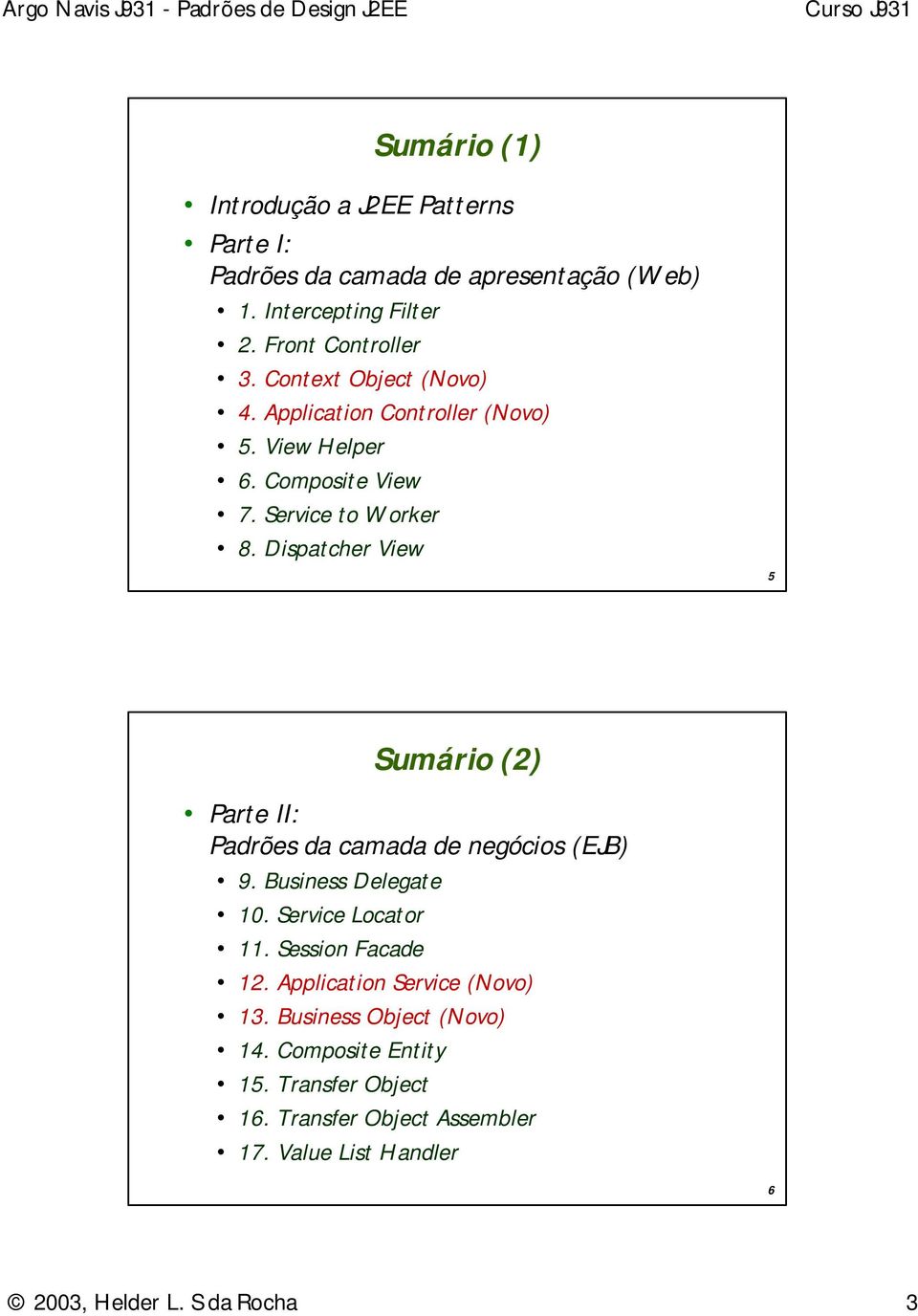 Dispatcher View 5 Sumário (2) Parte II: da camada de negócios (EJB) 9. Business Delegate 10. Service Locator 11. Session Facade 12.