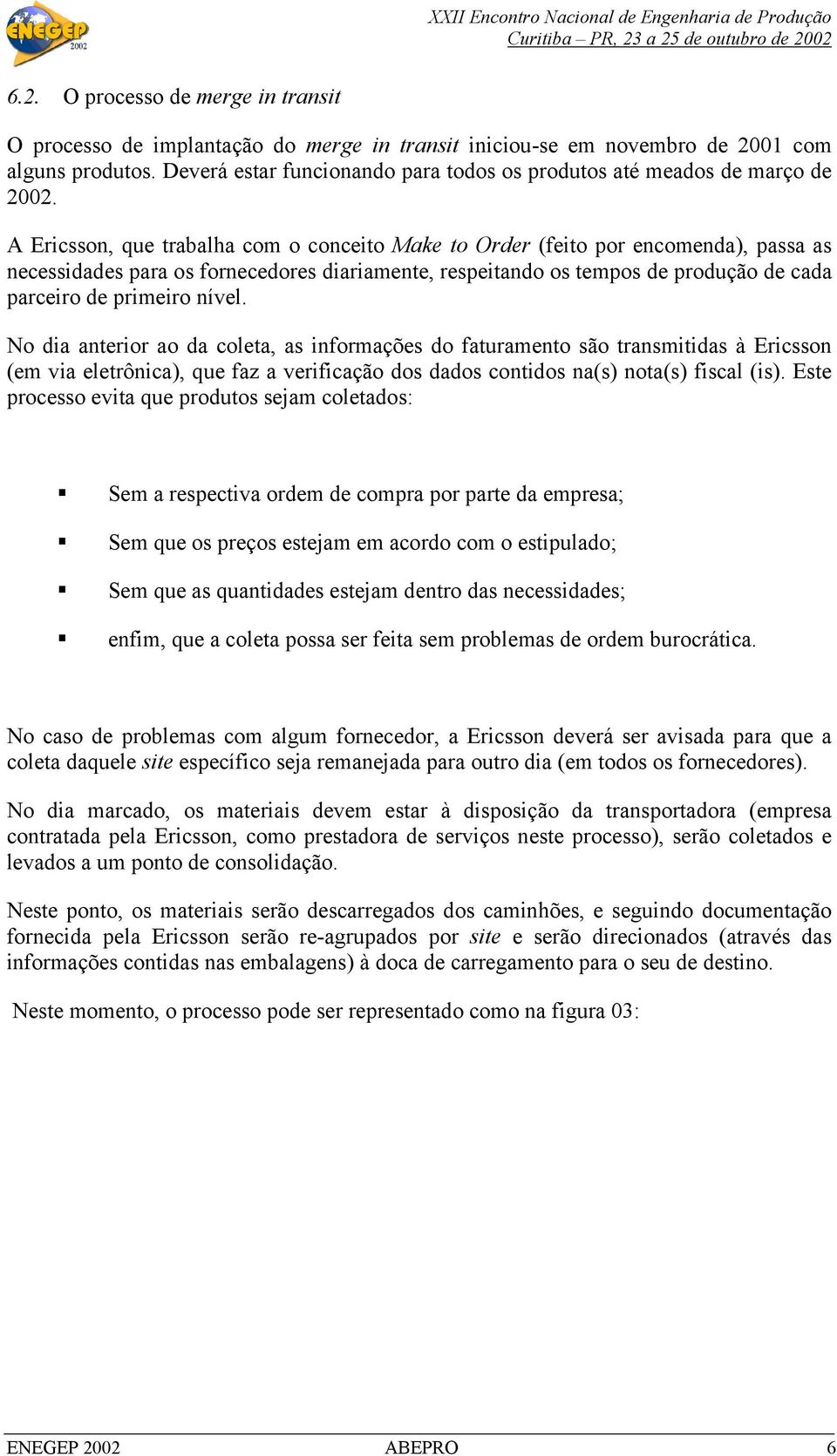 A Ericsson, que trabalha com o conceito Make to Order (feito por encomenda), passa as necessidades para os fornecedores diariamente, respeitando os tempos de produção de cada parceiro de primeiro