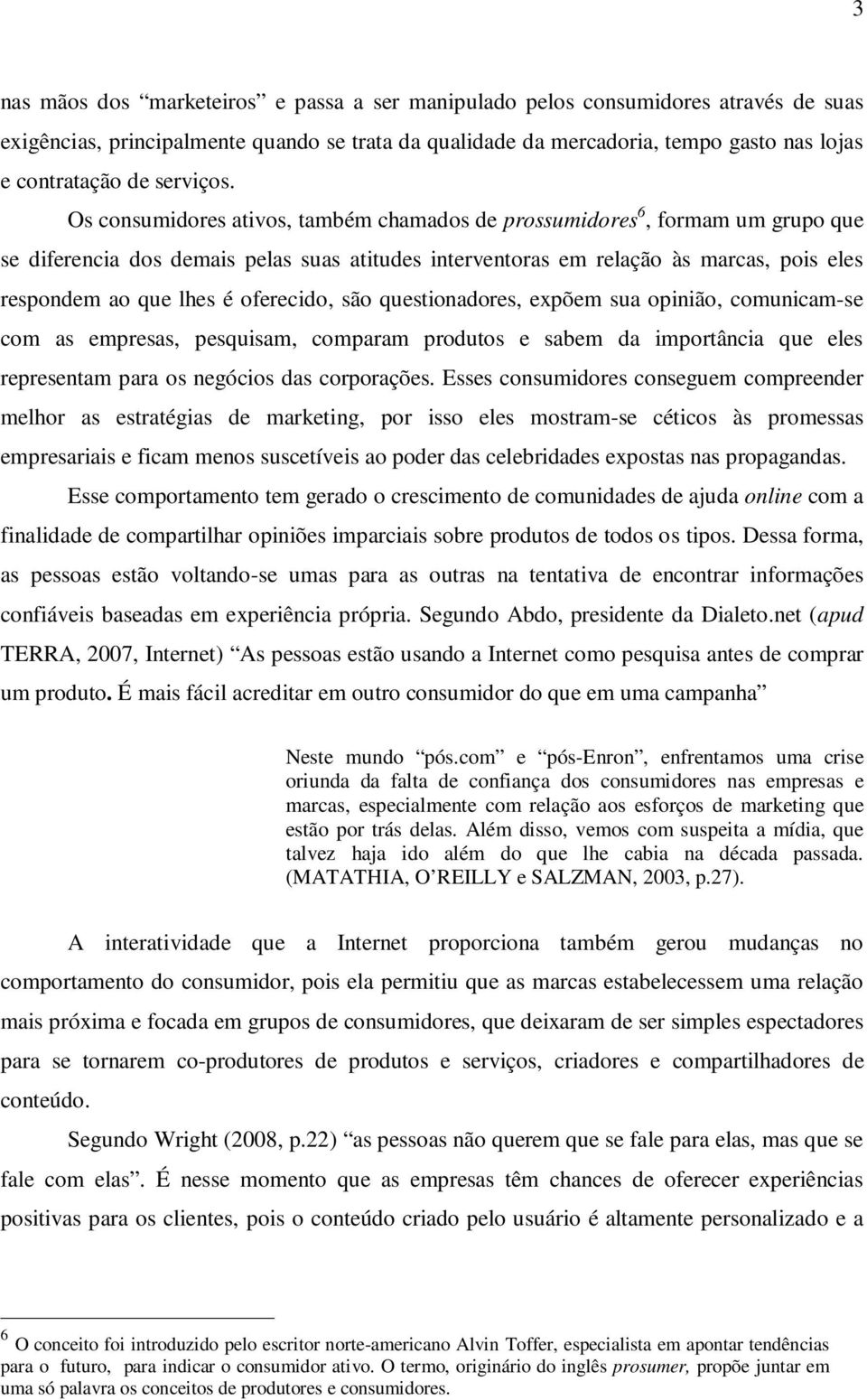 Os consumidores ativos, também chamados de prossumidores 6, formam um grupo que se diferencia dos demais pelas suas atitudes interventoras em relação às marcas, pois eles respondem ao que lhes é