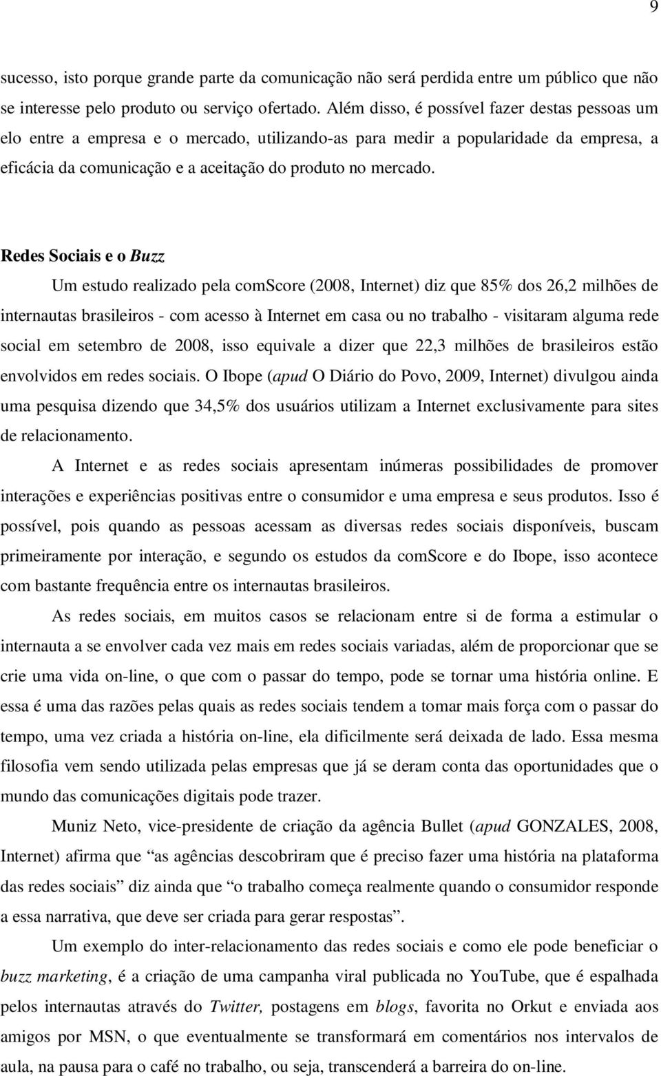 Redes Sociais e o Buzz Um estudo realizado pela comscore (2008, Internet) diz que 85% dos 26,2 milhões de internautas brasileiros - com acesso à Internet em casa ou no trabalho - visitaram alguma