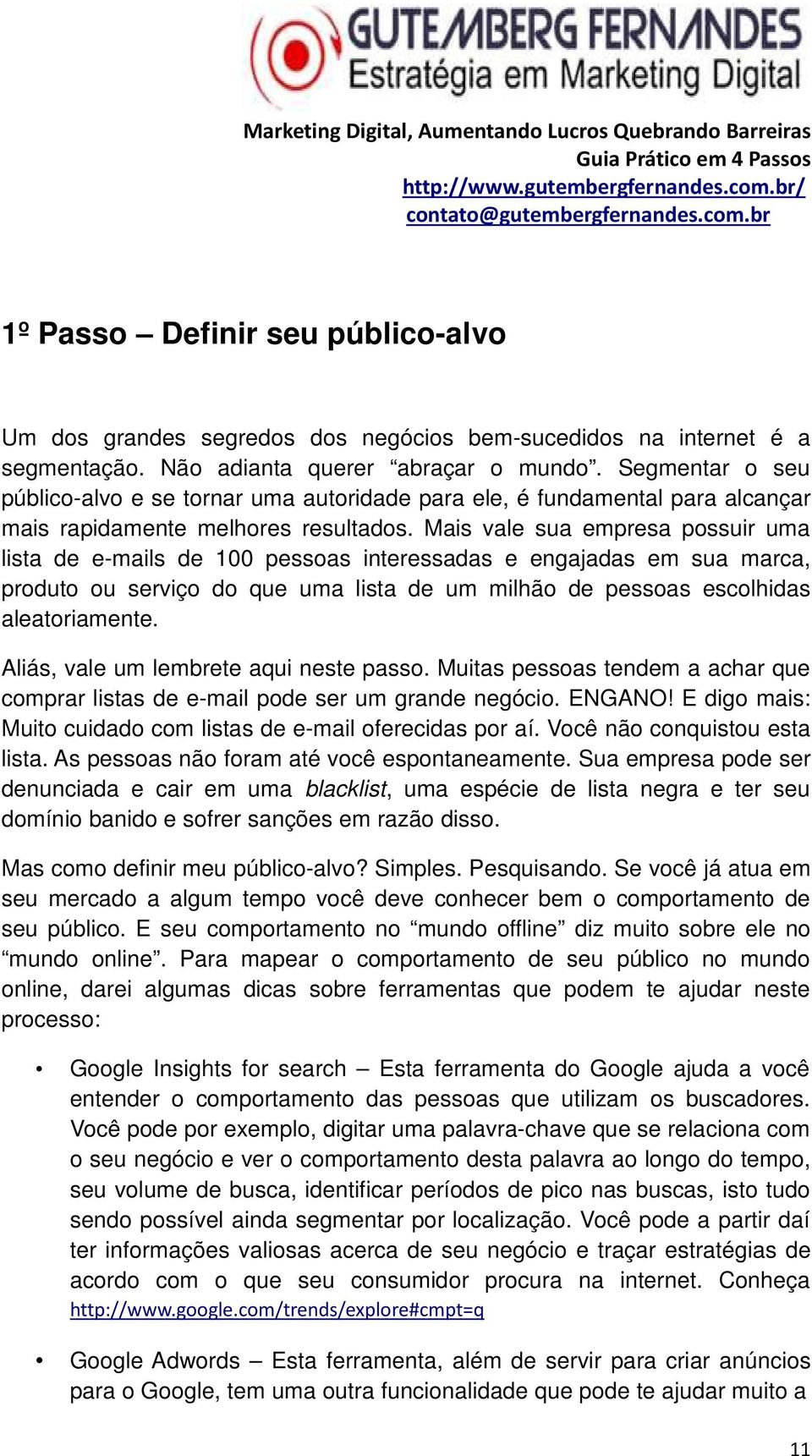 Mais vale sua empresa possuir uma lista de e-mails de 100 pessoas interessadas e engajadas em sua marca, produto ou serviço do que uma lista de um milhão de pessoas escolhidas aleatoriamente.