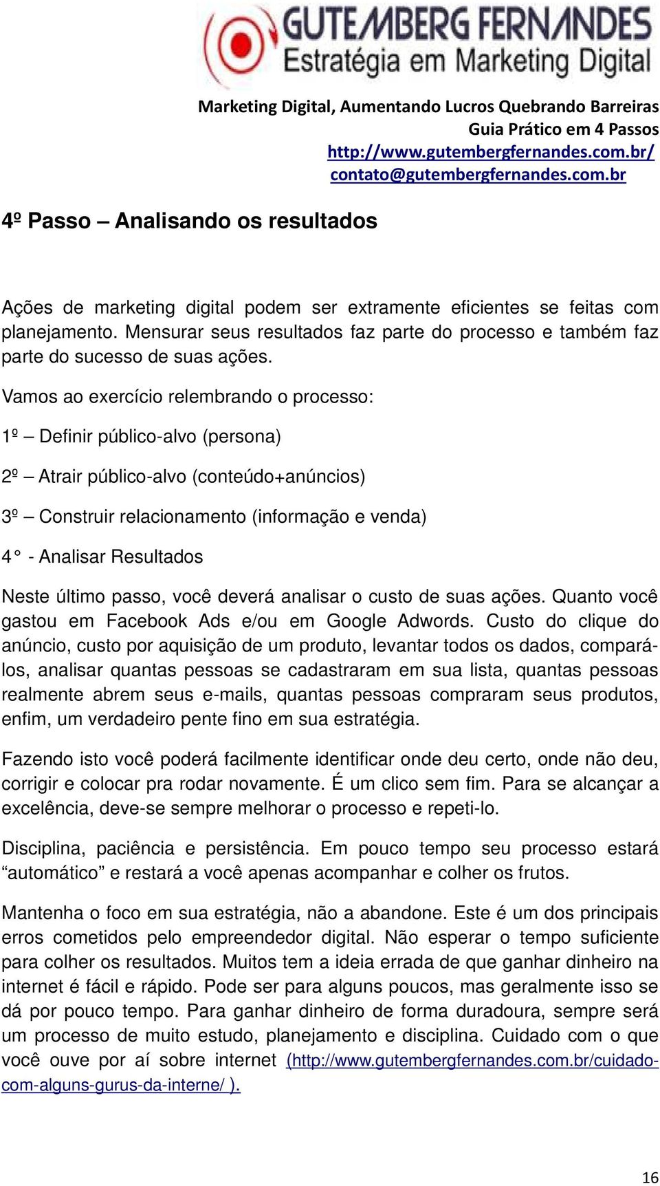 Vamos ao exercício relembrando o processo: 1º Definir público-alvo (persona) 2º Atrair público-alvo (conteúdo+anúncios) 3º Construir relacionamento (informação e venda) 4 - Analisar Resultados Neste