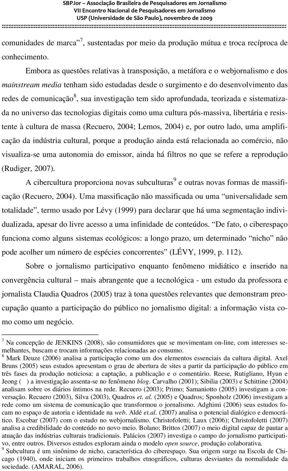 investigação tem sido aprofundada, teorizada e sistematizada no universo das tecnologias digitais como uma cultura pós-massiva, libertária e resistente à cultura de massa (Recuero, 2004; Lemos, 2004)