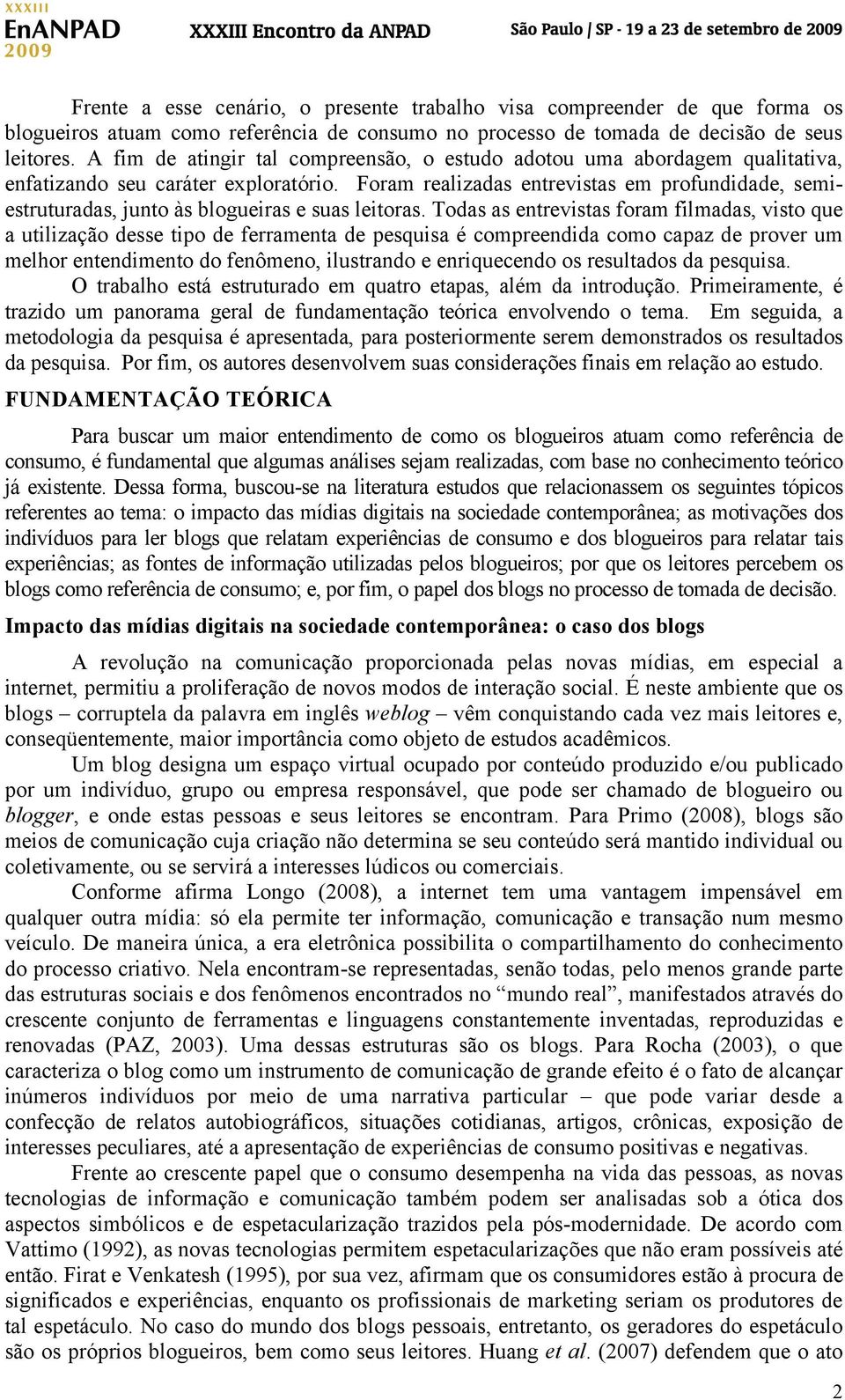 Foram realizadas entrevistas em profundidade, semiestruturadas, junto às blogueiras e suas leitoras.