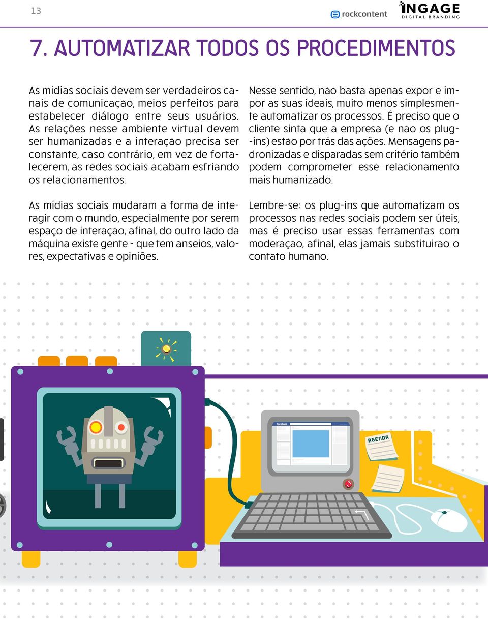 As mídias sociais mudaram a forma de interagir com o mundo, especialmente por serem espaço de interação, afinal, do outro lado da máquina existe gente - que tem anseios, valores, expectativas e